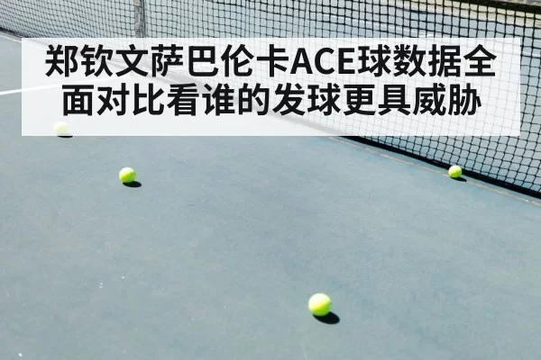 郑钦文萨巴伦卡ACE球数据全面对比看谁的发球更具威胁