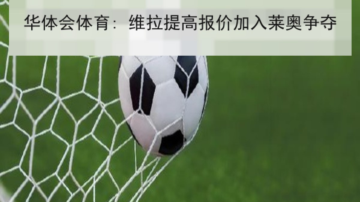 华体会体育: 维拉提高报价加入莱奥争夺 华体会体育: 维拉提高报价加入莱奥争夺