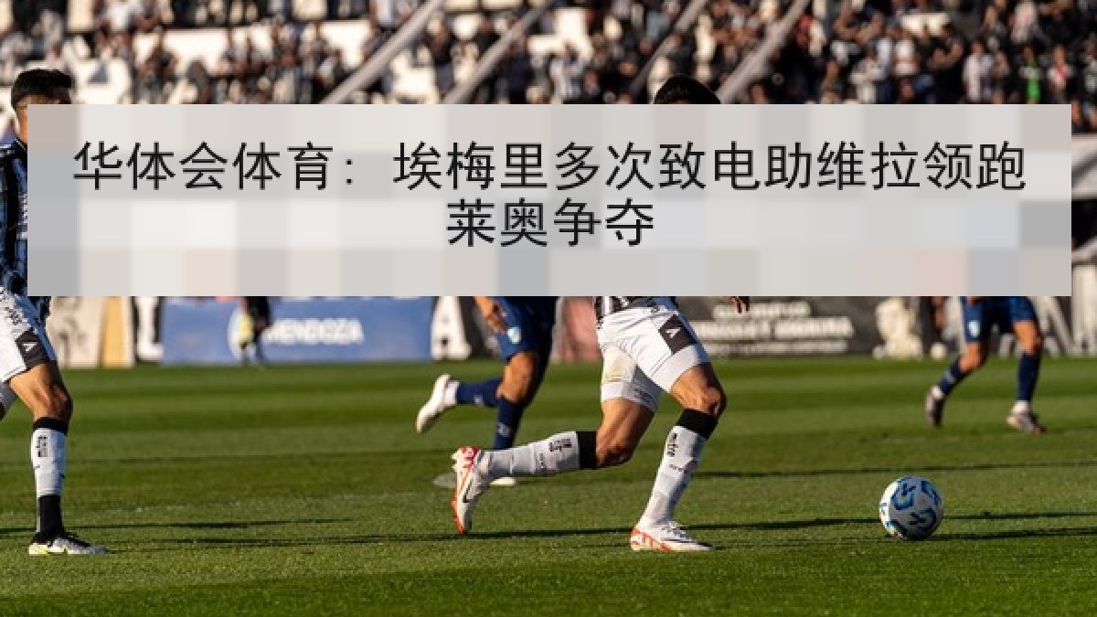 华体会体育: 埃梅里多次致电助维拉领跑莱奥争夺 华体会体育: 埃梅里多次致电助维拉领跑莱奥争夺