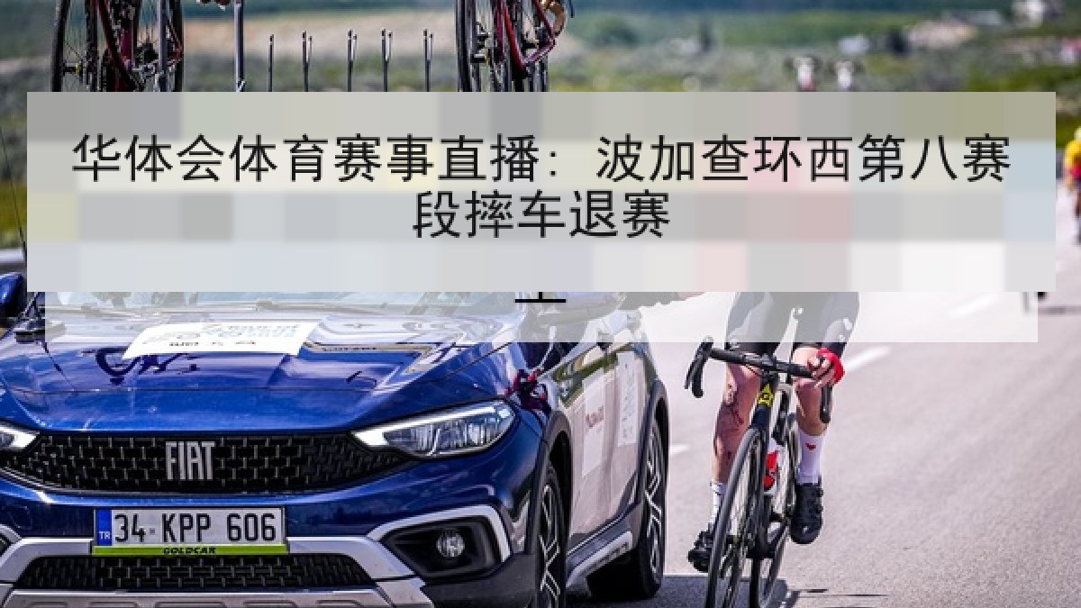 华体会体育赛事直播: 波加查环西第八赛段摔车退赛 华体会体育赛事直播: 波加查环西第八赛段摔车退赛