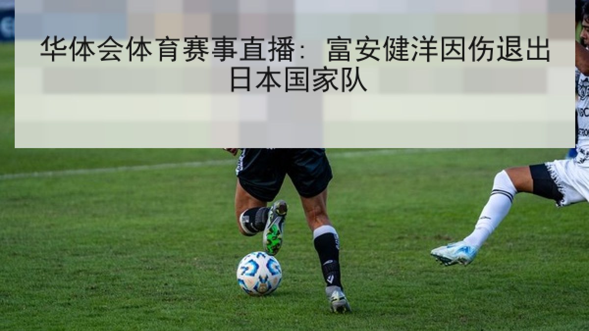 华体会体育赛事直播: 富安健洋因伤退出日本国家队